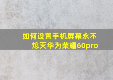 如何设置手机屏幕永不熄灭华为荣耀60pro