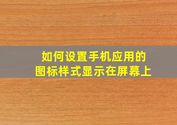 如何设置手机应用的图标样式显示在屏幕上