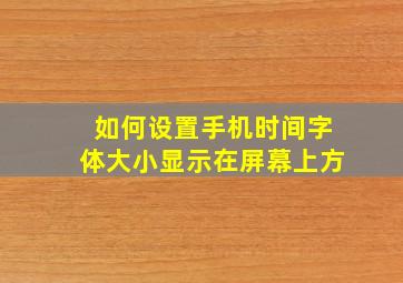 如何设置手机时间字体大小显示在屏幕上方