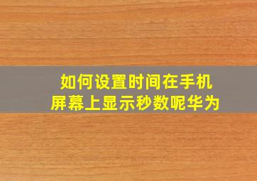 如何设置时间在手机屏幕上显示秒数呢华为