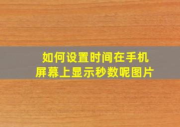 如何设置时间在手机屏幕上显示秒数呢图片