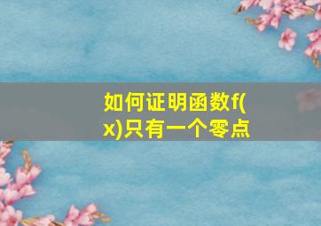 如何证明函数f(x)只有一个零点