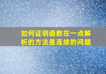 如何证明函数在一点解析的方法是连续的问题