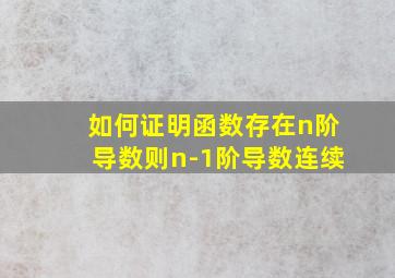 如何证明函数存在n阶导数则n-1阶导数连续