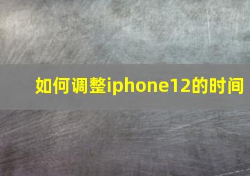 如何调整iphone12的时间