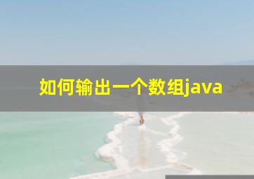 如何输出一个数组java