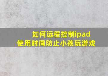 如何远程控制ipad使用时间防止小孩玩游戏