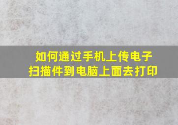 如何通过手机上传电子扫描件到电脑上面去打印