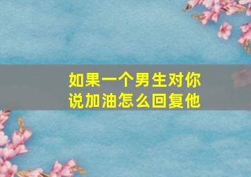 如果一个男生对你说加油怎么回复他