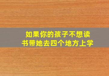 如果你的孩子不想读书带她去四个地方上学