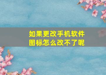 如果更改手机软件图标怎么改不了呢