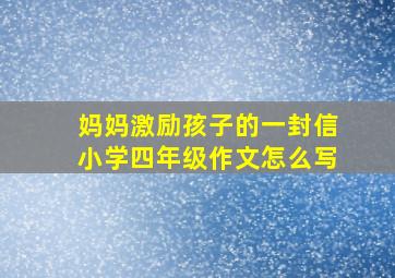 妈妈激励孩子的一封信小学四年级作文怎么写