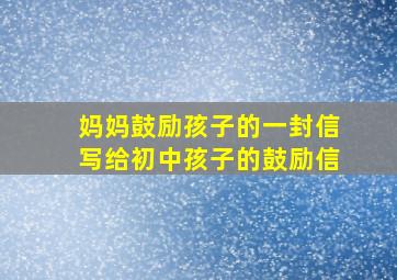 妈妈鼓励孩子的一封信写给初中孩子的鼓励信