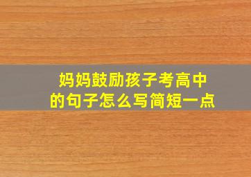 妈妈鼓励孩子考高中的句子怎么写简短一点