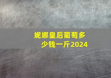 妮娜皇后葡萄多少钱一斤2024