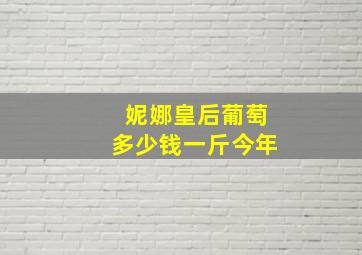 妮娜皇后葡萄多少钱一斤今年