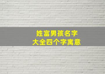 姓富男孩名字大全四个字寓意