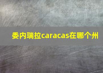 委内瑞拉caracas在哪个州