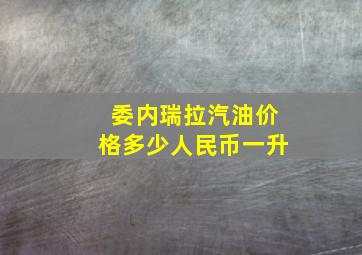 委内瑞拉汽油价格多少人民币一升