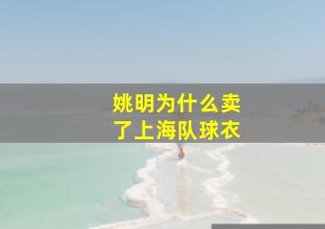 姚明为什么卖了上海队球衣