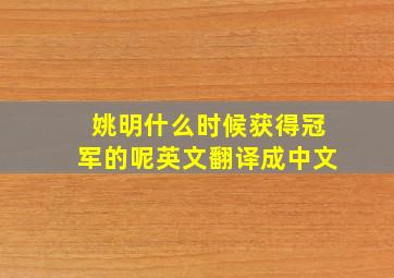 姚明什么时候获得冠军的呢英文翻译成中文