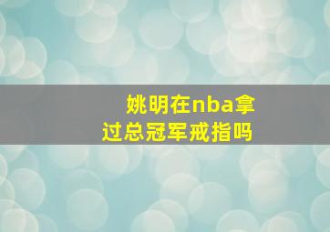 姚明在nba拿过总冠军戒指吗