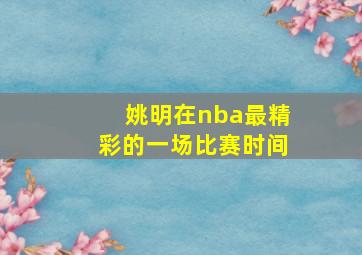 姚明在nba最精彩的一场比赛时间