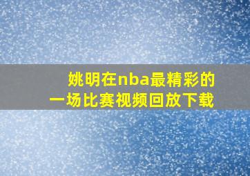 姚明在nba最精彩的一场比赛视频回放下载