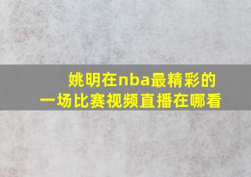 姚明在nba最精彩的一场比赛视频直播在哪看