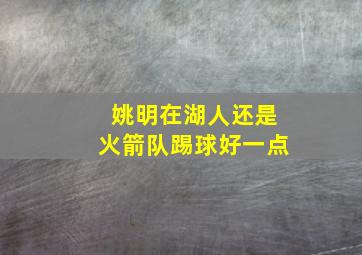 姚明在湖人还是火箭队踢球好一点