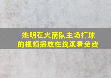 姚明在火箭队主场打球的视频播放在线观看免费