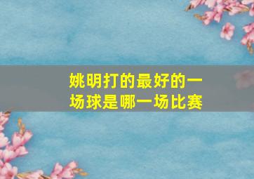 姚明打的最好的一场球是哪一场比赛