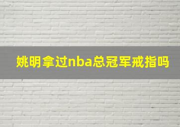 姚明拿过nba总冠军戒指吗