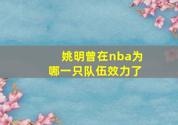 姚明曾在nba为哪一只队伍效力了