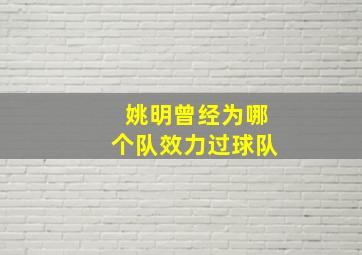 姚明曾经为哪个队效力过球队