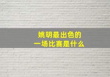 姚明最出色的一场比赛是什么