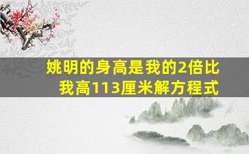 姚明的身高是我的2倍比我高113厘米解方程式