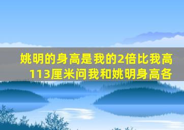 姚明的身高是我的2倍比我高113厘米问我和姚明身高各