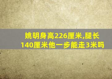 姚明身高226厘米,腿长140厘米他一步能走3米吗