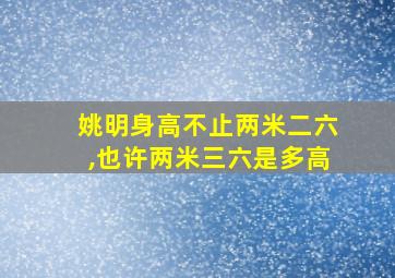 姚明身高不止两米二六,也许两米三六是多高