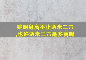 姚明身高不止两米二六,也许两米三六是多高呢