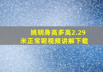 姚明身高多高2.29米正常呢视频讲解下载