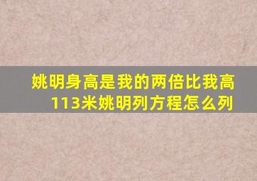 姚明身高是我的两倍比我高113米姚明列方程怎么列