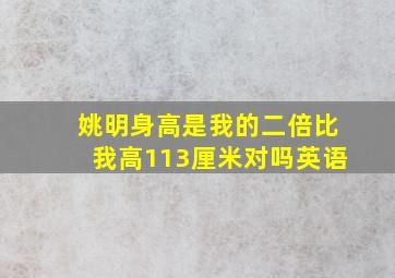 姚明身高是我的二倍比我高113厘米对吗英语