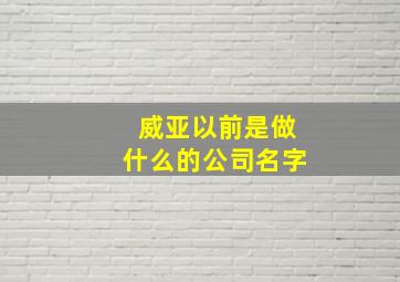 威亚以前是做什么的公司名字