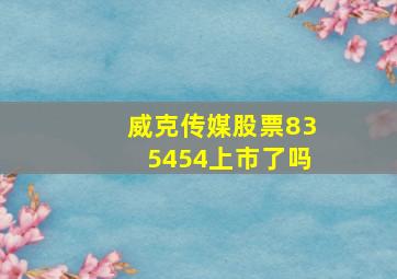 威克传媒股票835454上市了吗