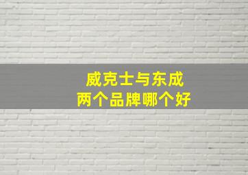 威克士与东成两个品牌哪个好