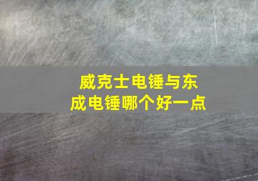 威克士电锤与东成电锤哪个好一点