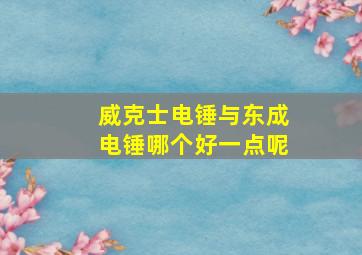 威克士电锤与东成电锤哪个好一点呢