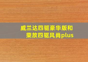 威兰达四驱豪华版和荣放四驱风尚plus